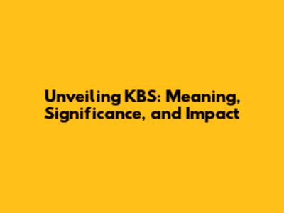Unveiling KBS: Meaning, Significance, and Impact