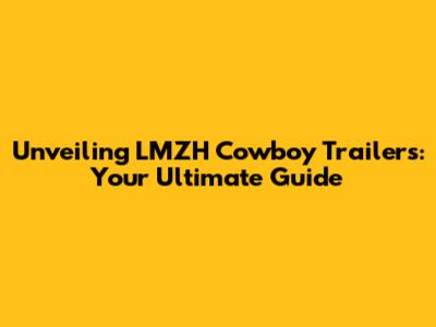 Unveiling LMZH Cowboy Trailers: Your Ultimate Guide
