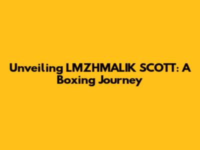 Unveiling LMZHMALIK SCOTT: A Boxing Journey