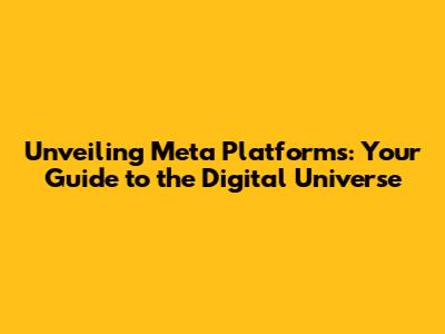 Unveiling Meta Platforms: Your Guide to the Digital Universe