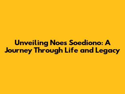 Unveiling Noes Soediono: A Journey Through Life and Legacy