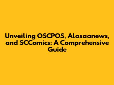 Unveiling OSCPOS, Alasaanews, and SCComics: A Comprehensive Guide