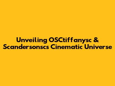 Unveiling OSCtiffanysc & Scandersonsc's Cinematic Universe