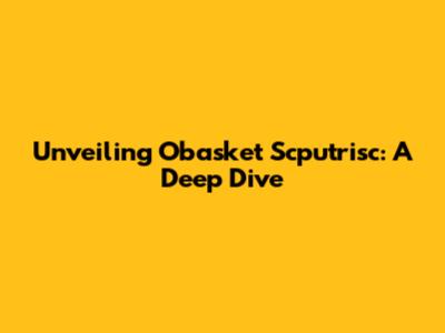 Unveiling Obasket Scputrisc: A Deep Dive
