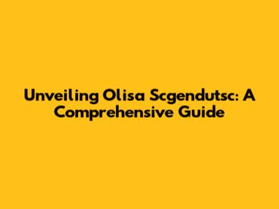 Unveiling Olisa Scgendutsc: A Comprehensive Guide