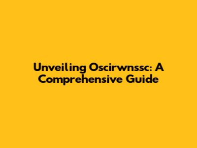 Unveiling Oscirwnssc: A Comprehensive Guide