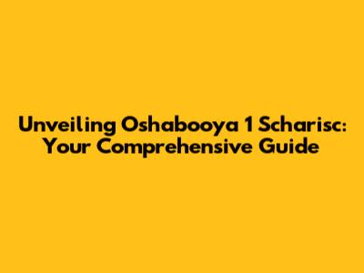Unveiling Oshabooya 1 Scharisc: Your Comprehensive Guide