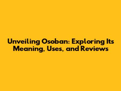 Unveiling Osoban: Exploring Its Meaning, Uses, and Reviews