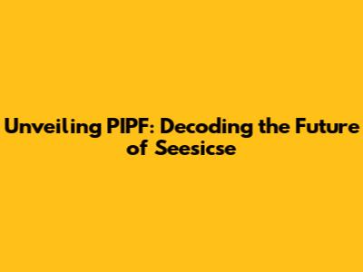 Unveiling PIPF: Decoding the Future of Seesicse