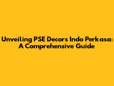 Unveiling PSE Decors Indo Perkasa: A Comprehensive Guide