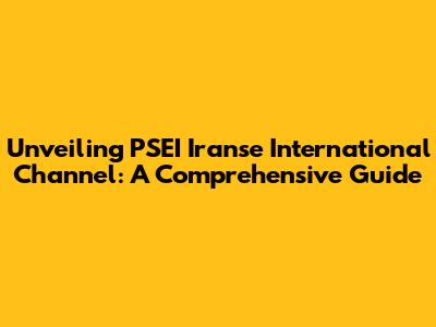 Unveiling PSEI Iranse International Channel: A Comprehensive Guide