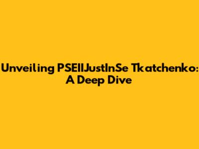 Unveiling PSEIIJustInSe Tkatchenko: A Deep Dive