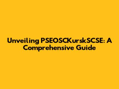Unveiling PSEOSCKurskSCSE: A Comprehensive Guide