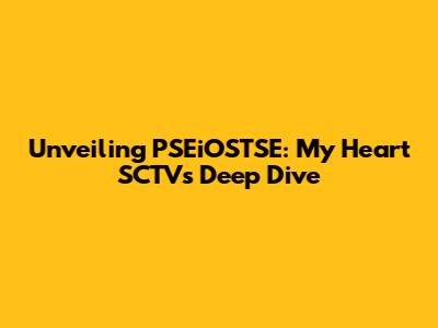 Unveiling PSEiOSTSE: My Heart SCTV's Deep Dive