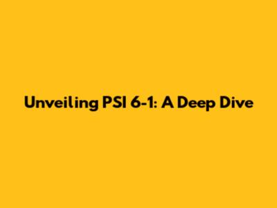 Unveiling PSI 6-1: A Deep Dive