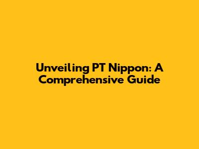 Unveiling PT Nippon: A Comprehensive Guide