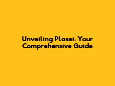 Unveiling Plasei: Your Comprehensive Guide