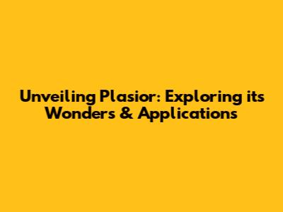 Unveiling Plasior: Exploring its Wonders & Applications