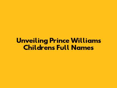 Unveiling Prince William's Children's Full Names