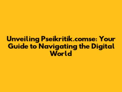 Unveiling Pseikritik.comse: Your Guide to Navigating the Digital World