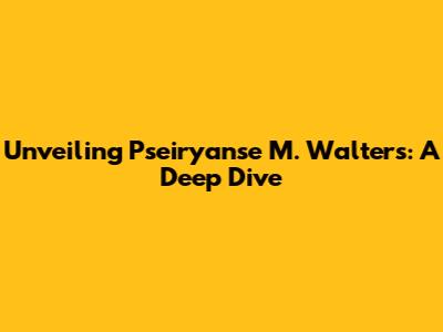 Unveiling Pseiryanse M. Walters: A Deep Dive