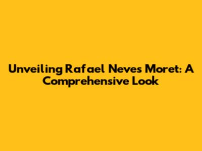 Unveiling Rafael Neves Moret: A Comprehensive Look