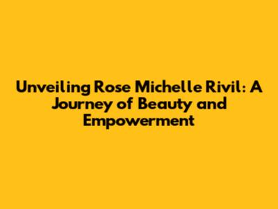 Unveiling Rose Michelle Rivil: A Journey of Beauty and Empowerment