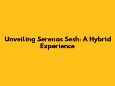 Unveiling Serena's Sesh: A Hybrid Experience