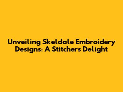 Unveiling Skeldale Embroidery Designs: A Stitcher's Delight