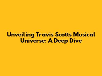 Unveiling Travis Scott's Musical Universe: A Deep Dive