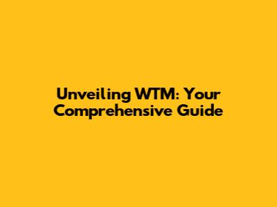 Unveiling WTM: Your Comprehensive Guide