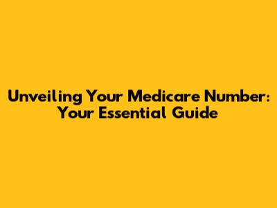 Unveiling Your Medicare Number: Your Essential Guide