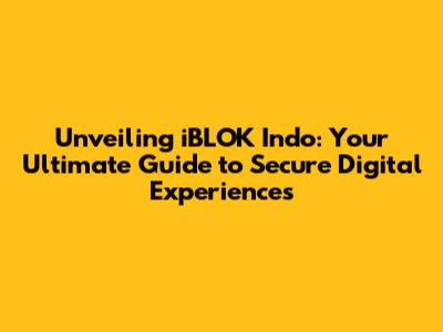 Unveiling iBLOK Indo: Your Ultimate Guide to Secure Digital Experiences