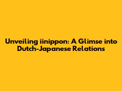 Unveiling iinippon: A Glimse into Dutch-Japanese Relations