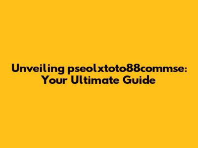 Unveiling pseolxtoto88commse: Your Ultimate Guide