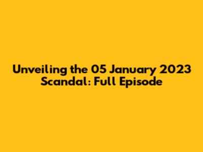 Unveiling the 05 January 2023 Scandal: Full Episode