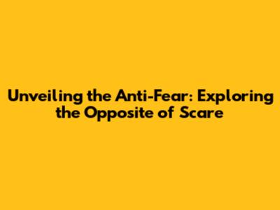 Unveiling the Anti-Fear: Exploring the Opposite of Scare