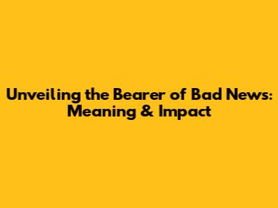 Unveiling the Bearer of Bad News: Meaning & Impact