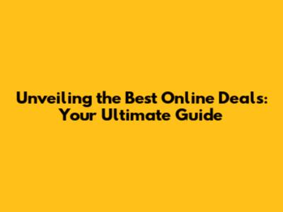 Unveiling the Best Online Deals: Your Ultimate Guide