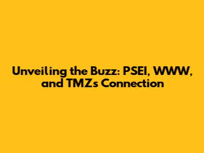 Unveiling the Buzz: PSEI, WWW, and TMZ's Connection