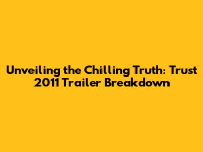 Unveiling the Chilling Truth: Trust 2011 Trailer Breakdown