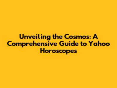 Unveiling the Cosmos: A Comprehensive Guide to Yahoo Horoscopes