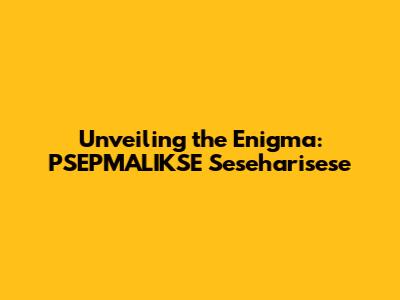 Unveiling the Enigma: PSEPMALIKSE Seseharisese