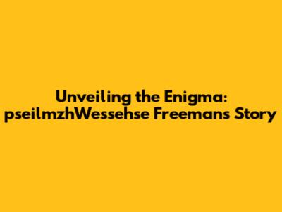 Unveiling the Enigma: pseilmzhWessehse Freeman's Story