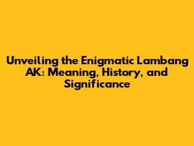 Unveiling the Enigmatic Lambang AK: Meaning, History, and Significance