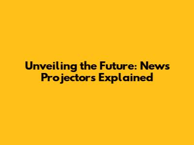 Unveiling the Future: News Projectors Explained