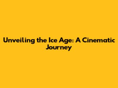 Unveiling the Ice Age: A Cinematic Journey