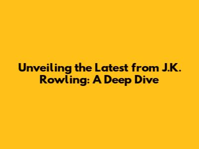 Unveiling the Latest from J.K. Rowling: A Deep Dive