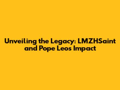 Unveiling the Legacy: LMZHSaint and Pope Leo's Impact