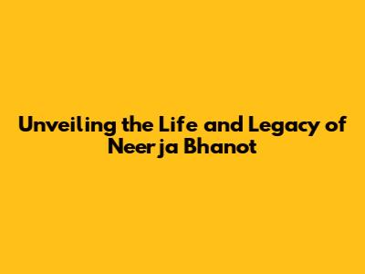 Unveiling the Life and Legacy of Neerja Bhanot
